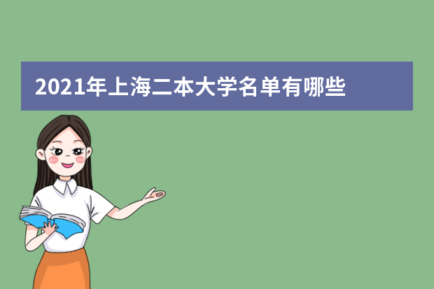 2021年上海二本大学名单有哪些 二本大学排名及分数线(最新版)